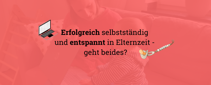 selbstständig und elternzeit